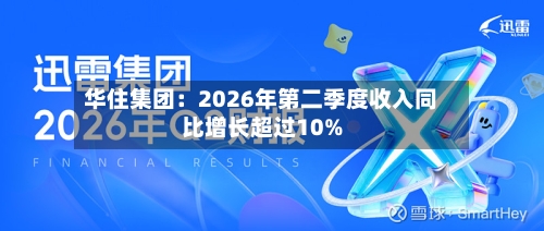华住集团:2026年第二季度收入同比增长超过10%-第2张图片