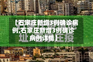 【石家庄新增3例确诊病例,石家庄新增3例确诊病例详情】