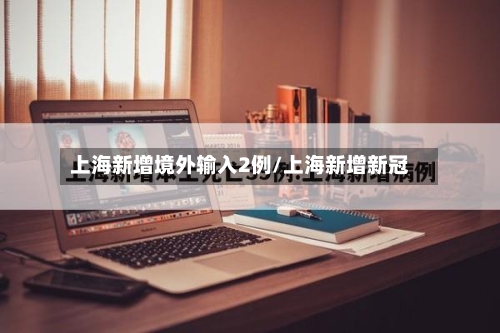 上海新增境外输入2例/上海新增新冠-第2张图片