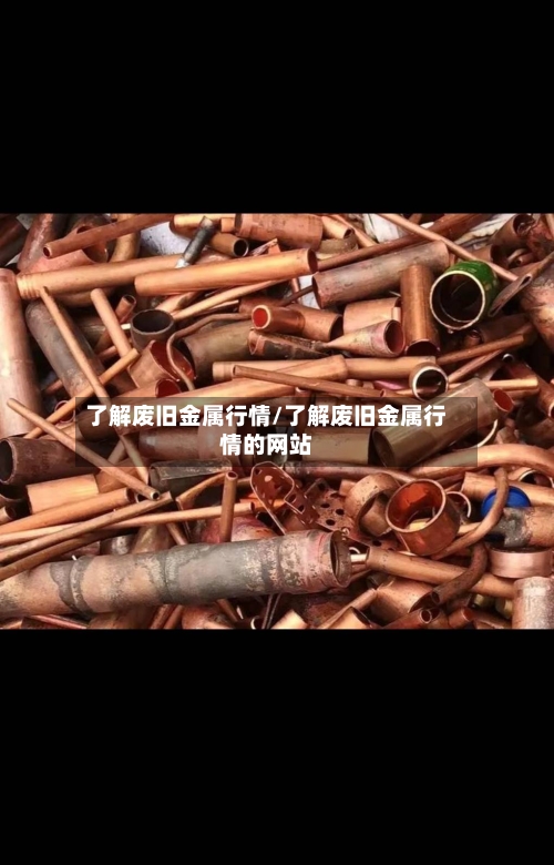了解废旧金属行情/了解废旧金属行情的网站-第3张图片