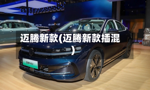迈腾新款(迈腾新款插混)-第2张图片