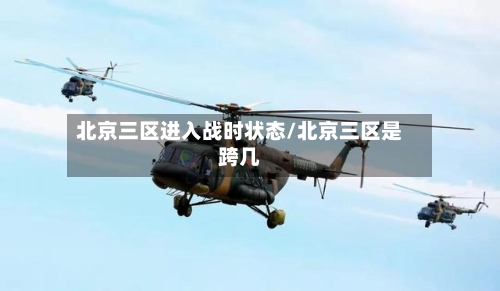 北京三区进入战时状态/北京三区是跨几-第3张图片