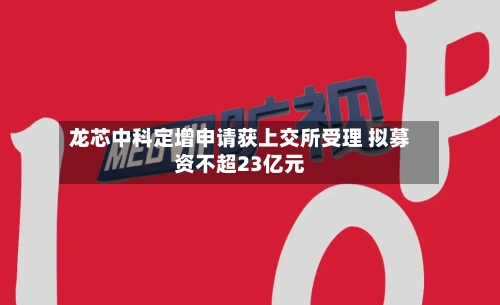 龙芯中科定增申请获上交所受理 拟募资不超23亿元-第2张图片