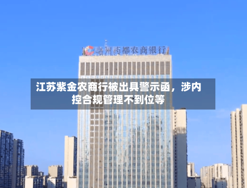 江苏紫金农商行被出具警示函，涉内控合规管理不到位等