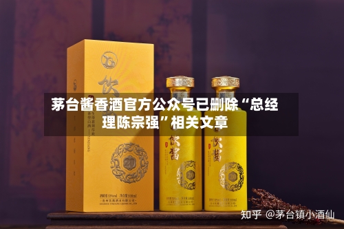 茅台酱香酒官方公众号已删除“总经理陈宗强”相关文章