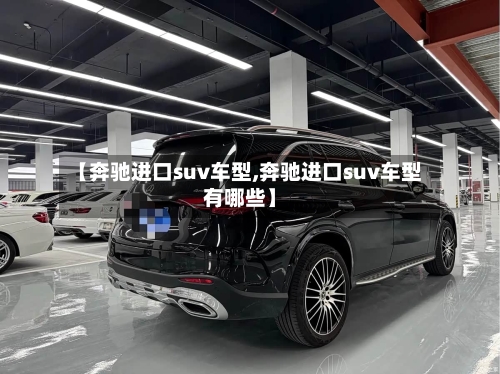 【奔驰进口suv车型,奔驰进口suv车型有哪些】