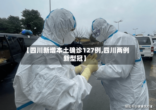【四川新增本土确诊127例,四川两例新型冠】-第3张图片