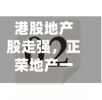 港股地产股走强，正荣地产一度涨超141%-第2张图片