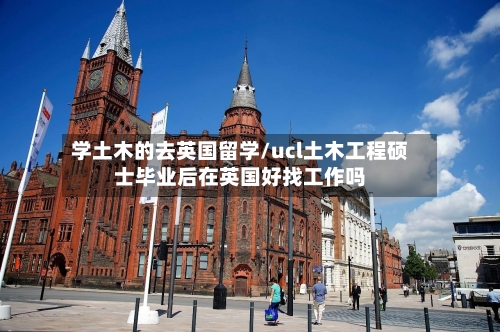 学土木的去英国留学/ucl土木工程硕士毕业后在英国好找工作吗-第2张图片