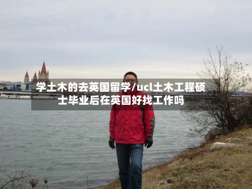 学土木的去英国留学/ucl土木工程硕士毕业后在英国好找工作吗