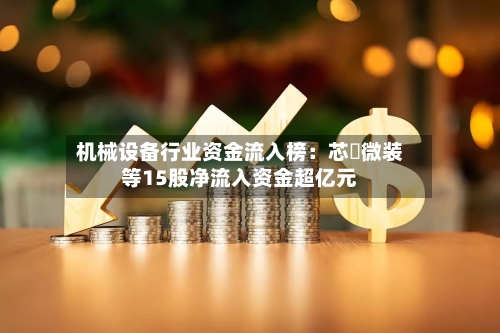机械设备行业资金流入榜：芯碁微装等15股净流入资金超亿元