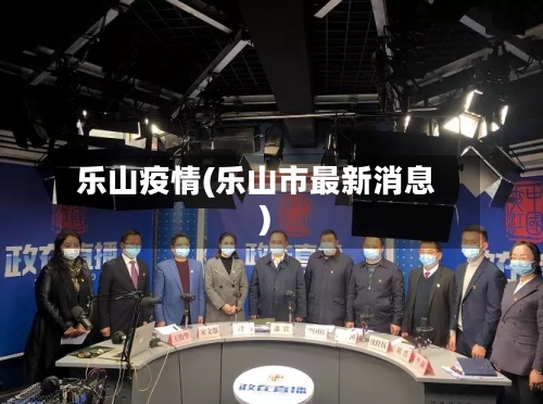 乐山疫情(乐山市最新消息)-第3张图片