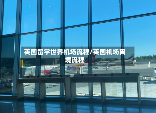 英国留学世界机场流程/英国机场离境流程