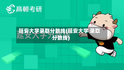 廷安大学录取分数线(延安大学 录取分数线)
