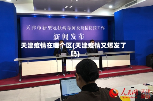 天津疫情在哪个区(天津疫情又爆发了吗)-第2张图片