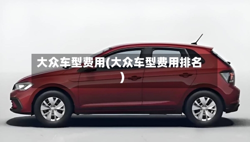 大众车型费用(大众车型费用排名)