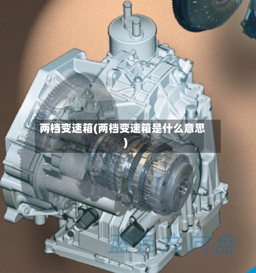 两档变速箱(两档变速箱是什么意思)-第2张图片