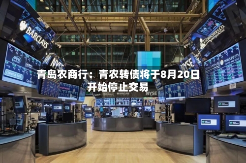 青岛农商行:青农转债将于8月20日开始停止交易-第2张图片