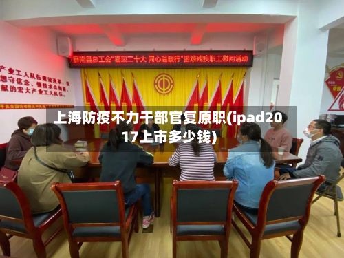 上海防疫不力干部官复原职(ipad2017上市多少钱)-第3张图片