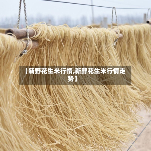 【新野花生米行情,新野花生米行情走势】-第2张图片