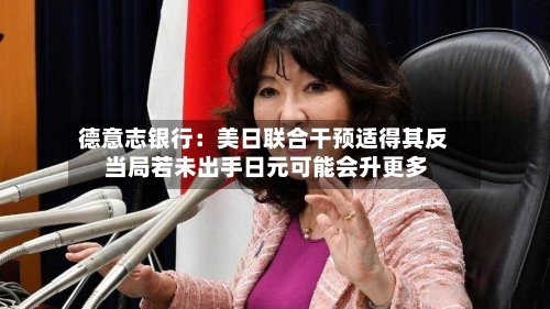 德意志银行：美日联合干预适得其反 当局若未出手日元可能会升更多