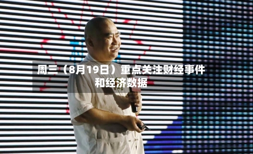 周三（8月19日）重点关注财经事件和经济数据-第2张图片