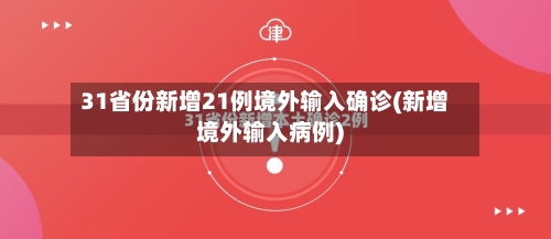 31省份新增21例境外输入确诊(新增境外输入病例)