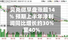 贝克微早盘涨超14% 预期上半年净利润同比增长约30%至40%-第3张图片