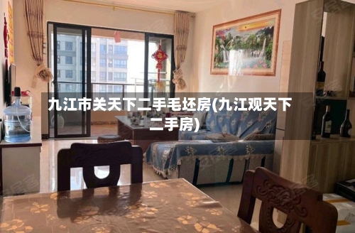 九江市关天下二手毛坯房(九江观天下二手房)
