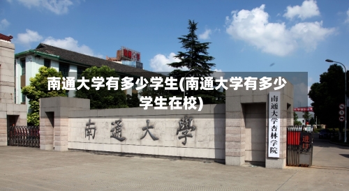 南通大学有多少学生(南通大学有多少学生在校)-第2张图片