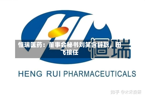 恒瑞医药：董事会秘书刘笑含辞职，田飞接任