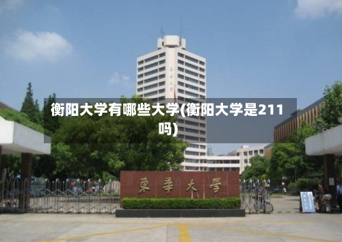 衡阳大学有哪些大学(衡阳大学是211吗)