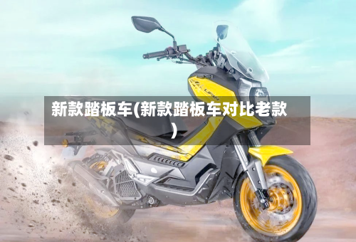 新款踏板车(新款踏板车对比老款)