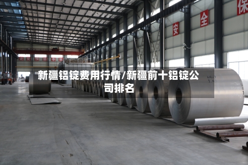 新疆铝锭费用行情/新疆前十铝锭公司排名-第2张图片