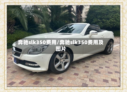 奔驰slk350费用/奔驰slk350费用及图片