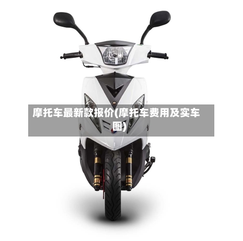 摩托车最新款报价(摩托车费用及实车图)