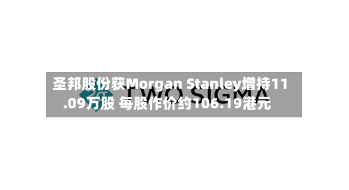 圣邦股份获Morgan Stanley增持11.09万股 每股作价约106.19港元-第2张图片