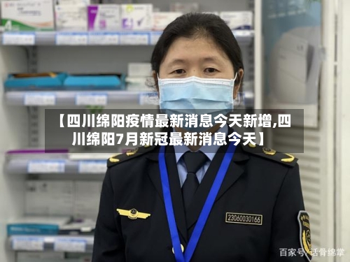 【四川绵阳疫情最新消息今天新增,四川绵阳7月新冠最新消息今天】