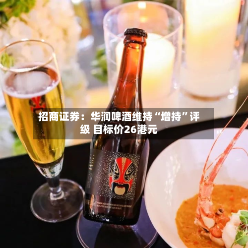 招商证券：华润啤酒维持“增持”评级 目标价26港元-第1张图片