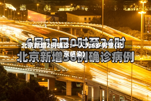 北京新增2例确诊:一人为6岁男童(北京感染)-第3张图片