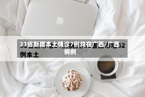 31省新增本土确诊7例均在广西/广西 病例