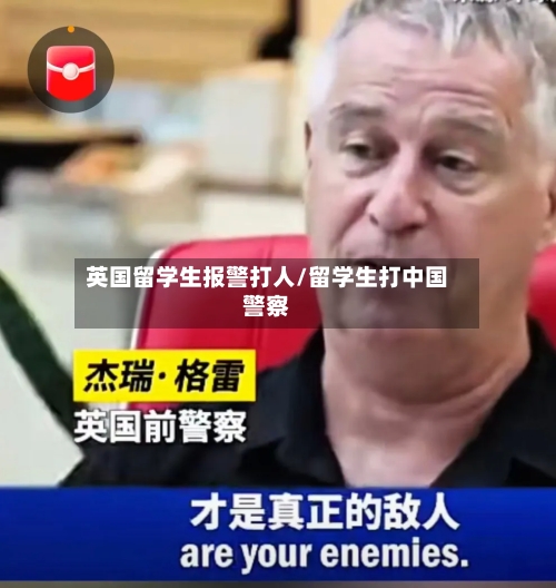 英国留学生报警打人/留学生打中国警察-第2张图片