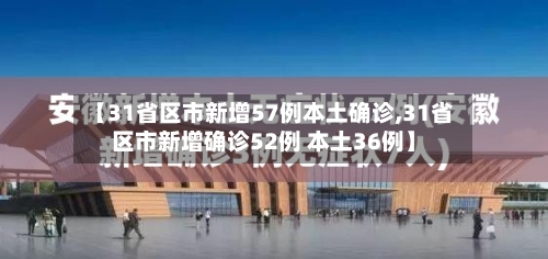 【31省区市新增57例本土确诊,31省区市新增确诊52例 本土36例】-第2张图片