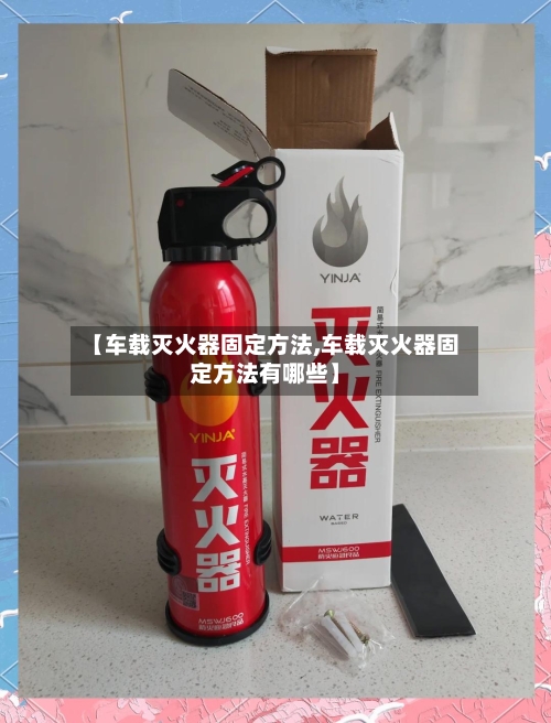 【车载灭火器固定方法,车载灭火器固定方法有哪些】