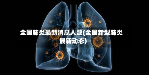 全国肺炎最新消息人数(全国新型肺炎最新动态)