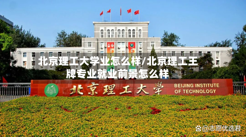北京理工大学业怎么样/北京理工王牌专业就业前景怎么样