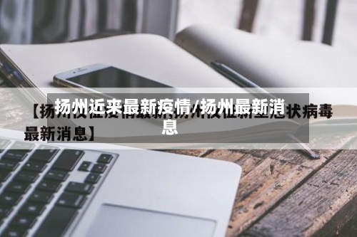 扬州近来最新疫情/扬州最新消息-第2张图片