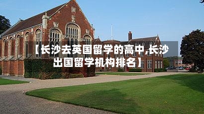 【长沙去英国留学的高中,长沙出国留学机构排名】-第3张图片