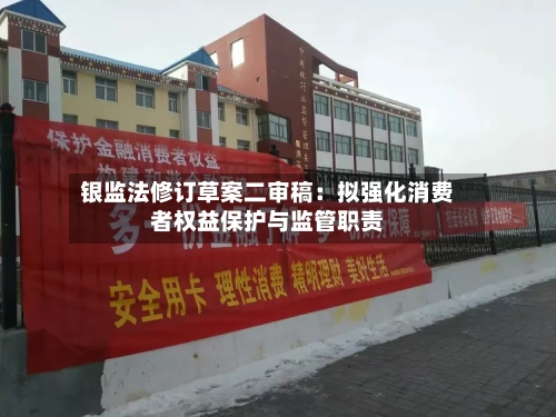 银监法修订草案二审稿:拟强化消费者权益保护与监管职责-第2张图片