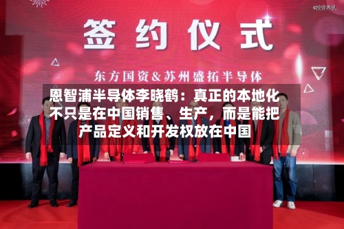 恩智浦半导体李晓鹤：真正的本地化不只是在中国销售、生产，而是能把产品定义和开发权放在中国-第3张图片